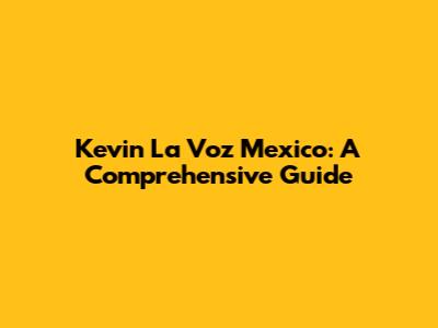 Kevin La Voz Mexico: A Comprehensive Guide