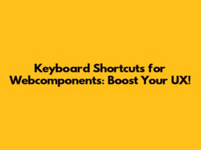 Keyboard Shortcuts for Webcomponents: Boost Your UX!