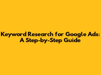 Keyword Research for Google Ads: A Step-by-Step Guide