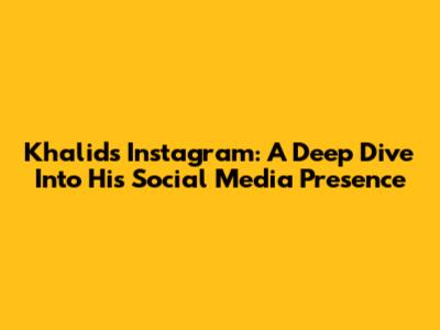 Khalid's Instagram: A Deep Dive Into His Social Media Presence