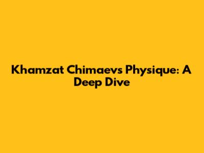 Khamzat Chimaev's Physique: A Deep Dive