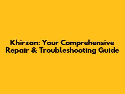 Khirzan: Your Comprehensive Repair & Troubleshooting Guide