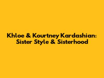 Khloe & Kourtney Kardashian: Sister Style & Sisterhood