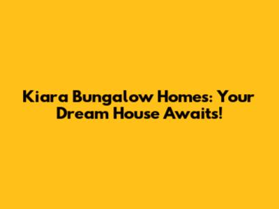 Kiara Bungalow Homes: Your Dream House Awaits!