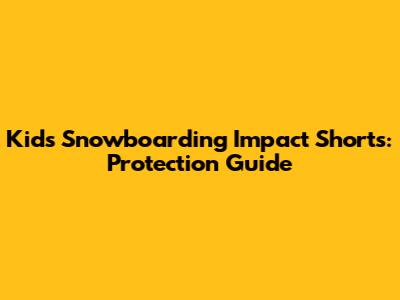 Kids Snowboarding Impact Shorts: Protection Guide