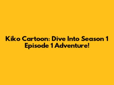 Kiko Cartoon: Dive Into Season 1 Episode 1 Adventure!