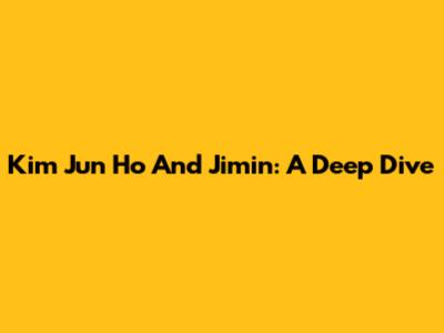 Kim Jun Ho And Jimin: A Deep Dive