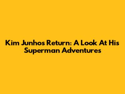Kim Junho's Return: A Look At His Superman Adventures