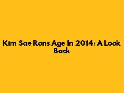 Kim Sae Ron's Age In 2014: A Look Back