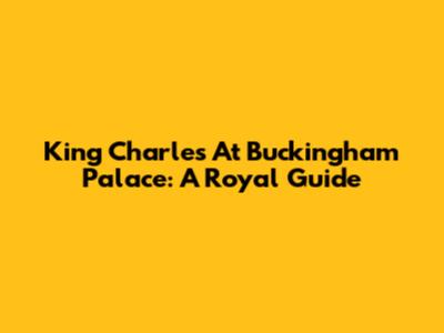 King Charles At Buckingham Palace: A Royal Guide