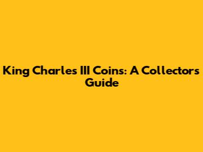 King Charles III Coins: A Collector's Guide