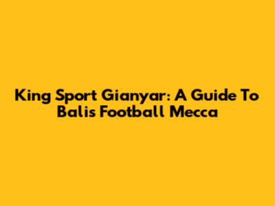 King Sport Gianyar: A Guide To Bali's Football Mecca