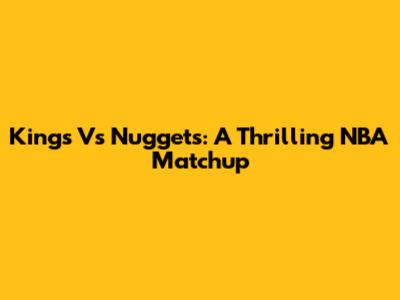 Kings Vs Nuggets: A Thrilling NBA Matchup