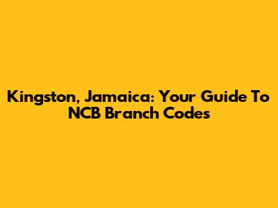 Kingston, Jamaica: Your Guide To NCB Branch Codes