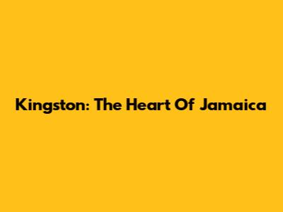 Kingston: The Heart Of Jamaica
