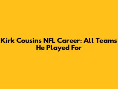 Kirk Cousins' NFL Career: All Teams He Played For