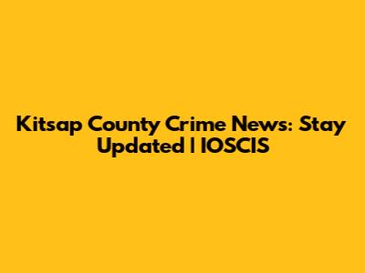 Kitsap County Crime News: Stay Updated | IOSCIS