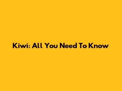 Kiwi: All You Need To Know