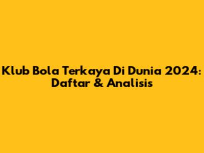 Klub Bola Terkaya Di Dunia 2024: Daftar & Analisis