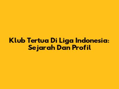Klub Tertua Di Liga Indonesia: Sejarah Dan Profil