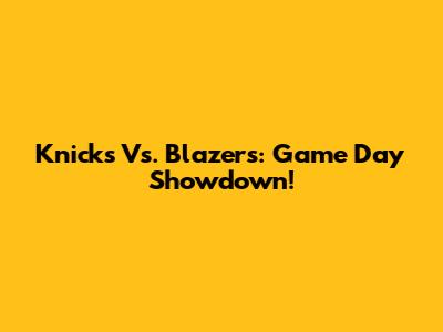 Knicks Vs. Blazers: Game Day Showdown!