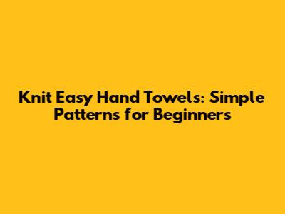 Knit Easy Hand Towels: Simple Patterns for Beginners