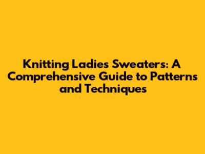 Knitting Ladies Sweaters: A Comprehensive Guide to Patterns and Techniques