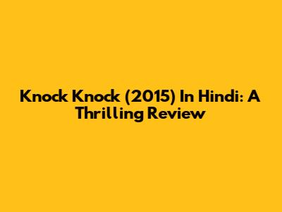Knock Knock (2015) In Hindi: A Thrilling Review