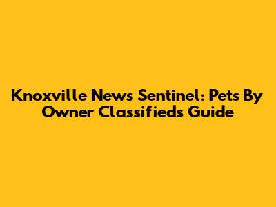 Knoxville News Sentinel: Pets By Owner Classifieds Guide