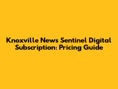 Knoxville News Sentinel Digital Subscription: Pricing Guide