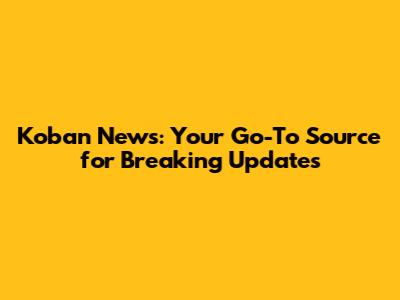 Koban News: Your Go-To Source for Breaking Updates