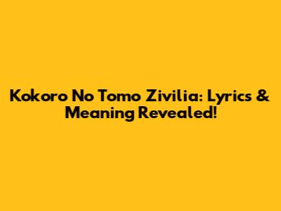 Kokoro No Tomo Zivilia: Lyrics & Meaning Revealed!