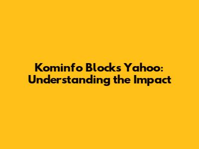 Kominfo Blocks Yahoo: Understanding the Impact