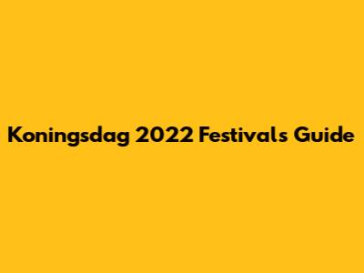 Koningsdag 2022 Festivals Guide