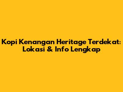 Kopi Kenangan Heritage Terdekat: Lokasi & Info Lengkap