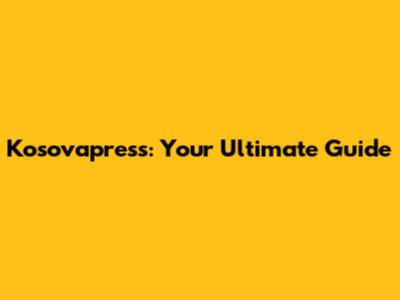 Kosovapress: Your Ultimate Guide