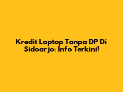 Kredit Laptop Tanpa DP Di Sidoarjo: Info Terkini!