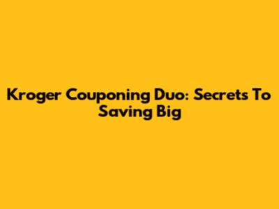 Kroger Couponing Duo: Secrets To Saving Big