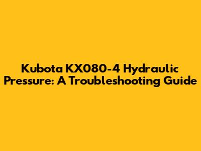 Kubota KX080-4 Hydraulic Pressure: A Troubleshooting Guide