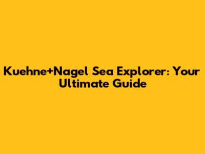 Kuehne+Nagel Sea Explorer: Your Ultimate Guide