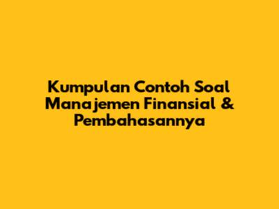 Kumpulan Contoh Soal Manajemen Finansial & Pembahasannya