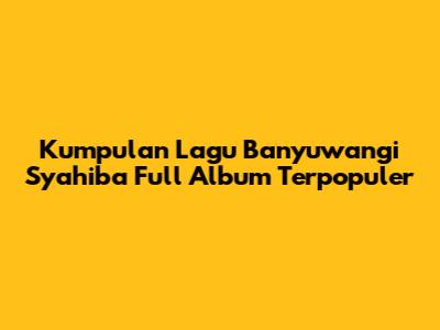 Kumpulan Lagu Banyuwangi Syahiba Full Album Terpopuler