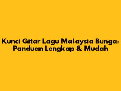 Kunci Gitar Lagu Malaysia Bunga: Panduan Lengkap & Mudah