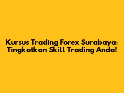 Kursus Trading Forex Surabaya: Tingkatkan Skill Trading Anda!