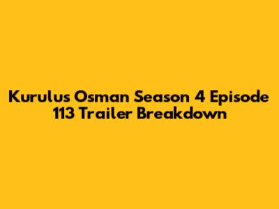 Kurulus Osman Season 4 Episode 113 Trailer Breakdown