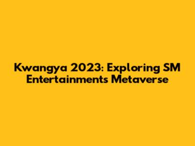 Kwangya 2023: Exploring SM Entertainment's Metaverse