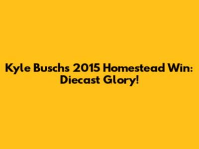 Kyle Busch's 2015 Homestead Win: Diecast Glory!