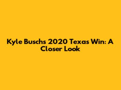 Kyle Busch's 2020 Texas Win: A Closer Look
