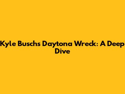 Kyle Busch's Daytona Wreck: A Deep Dive