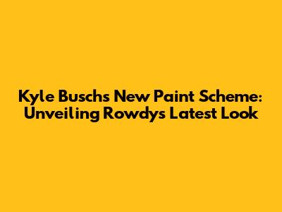 Kyle Busch's New Paint Scheme: Unveiling Rowdy's Latest Look